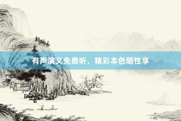 有声演义免费听,精彩本色随性享